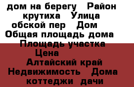 дом на берегу › Район ­ крутиха › Улица ­ обской пер › Дом ­ 2 › Общая площадь дома ­ 64 › Площадь участка ­ 15 › Цена ­ 800 000 - Алтайский край Недвижимость » Дома, коттеджи, дачи продажа   